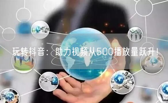 玩转抖音:助力视频从500播放量跃升!