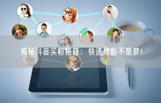 揭秘抖音买粉秘籍:快速增粉不是梦!