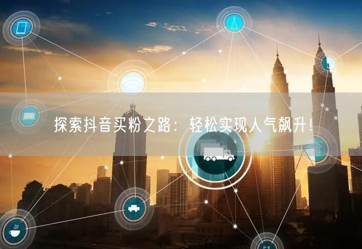 探索抖音买粉之路:轻松实现人气飙升!