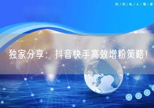 独家分享:抖音快手高效增粉策略!