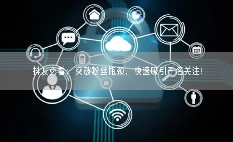 抖友必看：突破粉丝瓶颈，快速吸引千名关注!