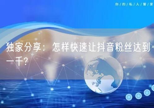 独家分享:怎样快速让抖音粉丝达到一千?