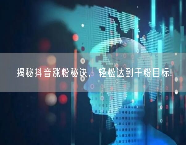 揭秘抖音涨粉秘诀,轻松达到千粉目标!