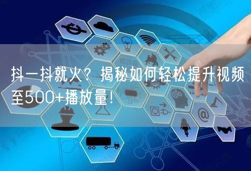 抖一抖就火?揭秘如何轻松提升视频至500+播放量!