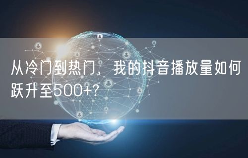 从冷门到热门,我的抖音播放量如何跃升至500+?