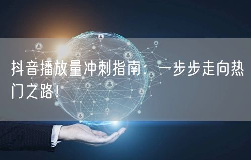 抖音播放量冲刺指南:一步步走向热门之路!