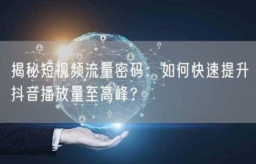 揭秘短视频流量密码:如何快速提升抖音播放量至高峰?