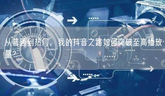 从普通到热门，我的抖音之路如何突破至高播放量？