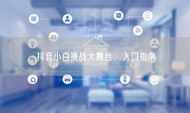 抖音小白挑战大舞台：入门指南