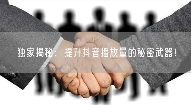 独家揭秘:提升抖音播放量的秘密武器!