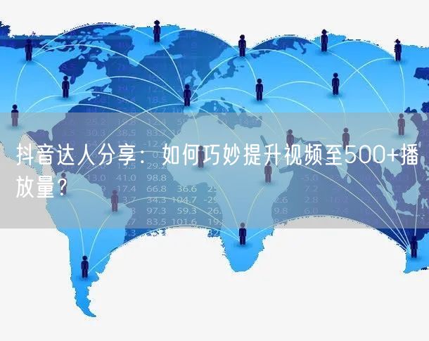 抖音达人分享:如何巧妙提升视频至500+播放量?