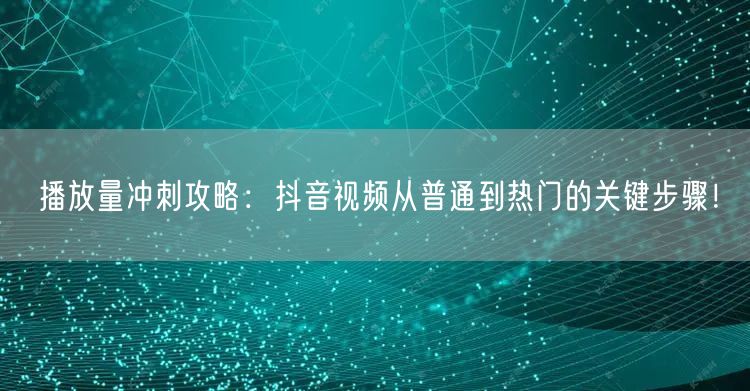 播放量冲刺攻略:抖音视频从普通到热门的关键步骤!