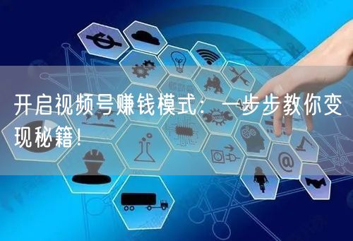 开启视频号赚钱模式：一步步教你变现秘籍！