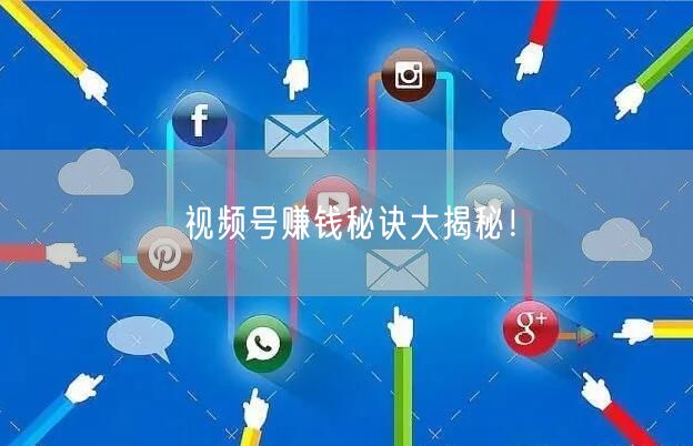 视频号赚钱秘诀大揭秘！