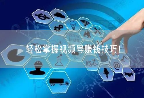 轻松掌握视频号赚钱技巧！