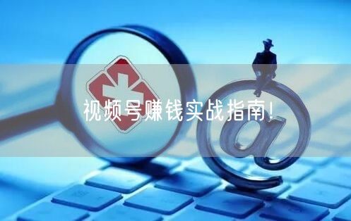 视频号赚钱实战指南！