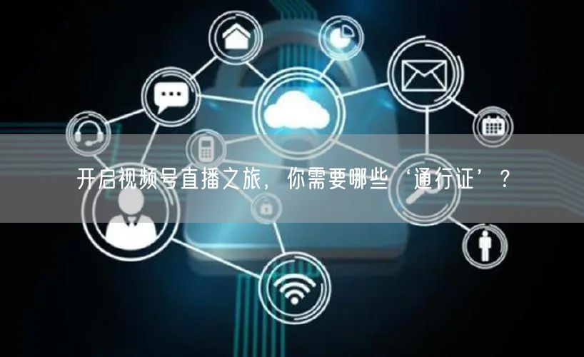 开启视频号直播之旅，你需要哪些‘通行证’？