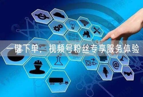 一键下单，视频号粉丝专享服务体验