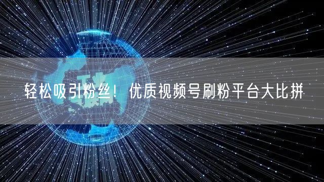 轻松吸引粉丝!优质视频号刷粉平台大比拼