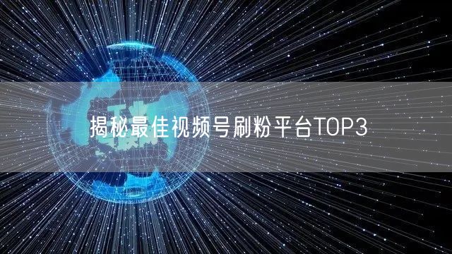 揭秘最佳视频号刷粉平台TOP3
