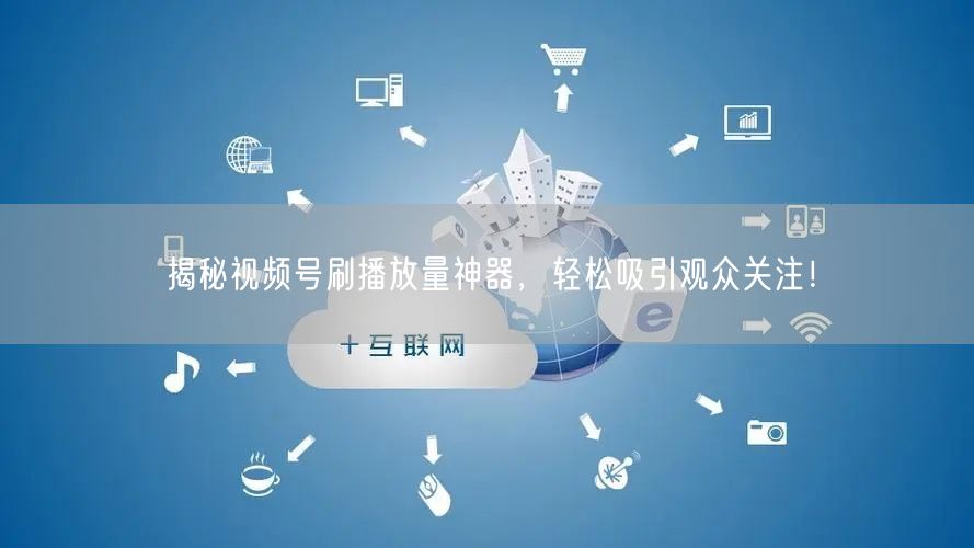 揭秘视频号刷播放量神器，轻松吸引观众关注！
