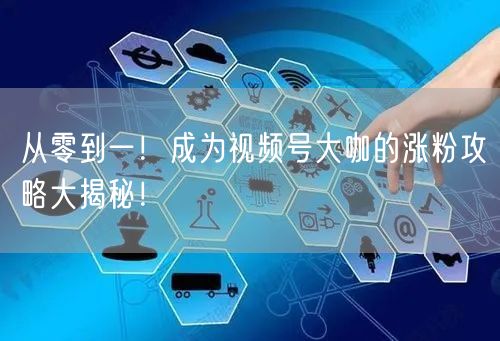 从零到一!成为视频号大咖的涨粉攻略大揭秘!