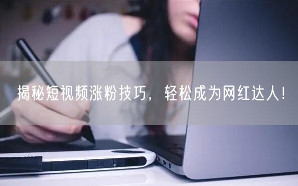 揭秘短视频涨粉技巧，轻松成为网红达人！