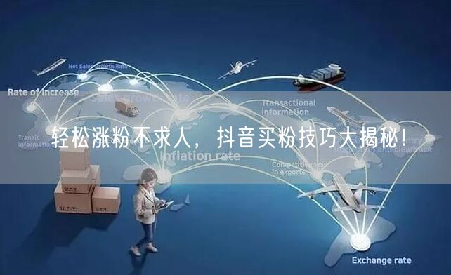 轻松涨粉不求人，抖音买粉技巧大揭秘！