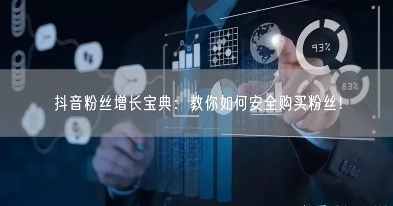 抖音粉丝增长宝典：教你如何安全购买粉丝！