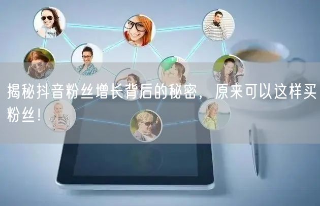 揭秘抖音粉丝增长背后的秘密,原来可以这样买粉丝!