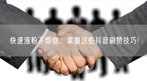 快速涨粉不烦恼，掌握这些抖音刷赞技巧!