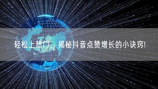 轻松上热门，揭秘抖音点赞增长的小诀窍!