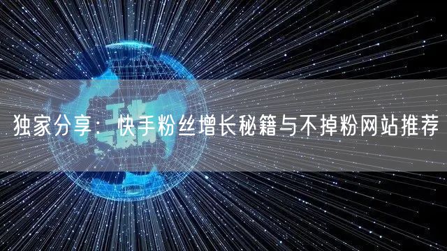 独家分享:快手粉丝增长秘籍与不掉粉网站推荐