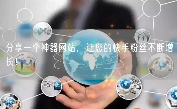 分享一个神器网站,让您的快手粉丝不断增长!