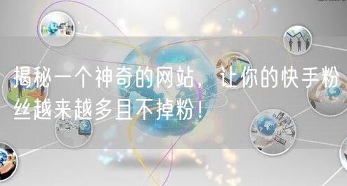 揭秘一个神奇的网站,让你的快手粉丝越来越多且不掉粉!