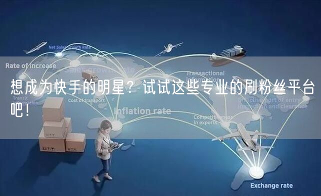 想成为快手的明星？试试这些专业的刷粉丝平台吧！