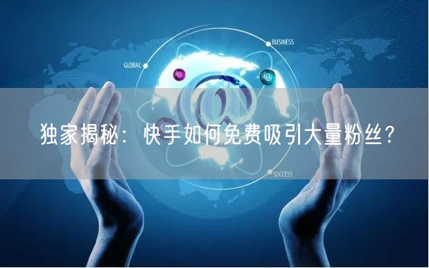 独家揭秘:快手如何免费吸引大量粉丝?