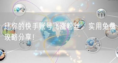 让你的快手账号飞涨粉丝:实用免费攻略分享!
