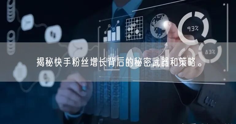 揭秘快手粉丝增长背后的秘密武器和策略。