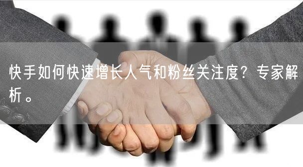 快手如何快速增长人气和粉丝关注度?专家解析。