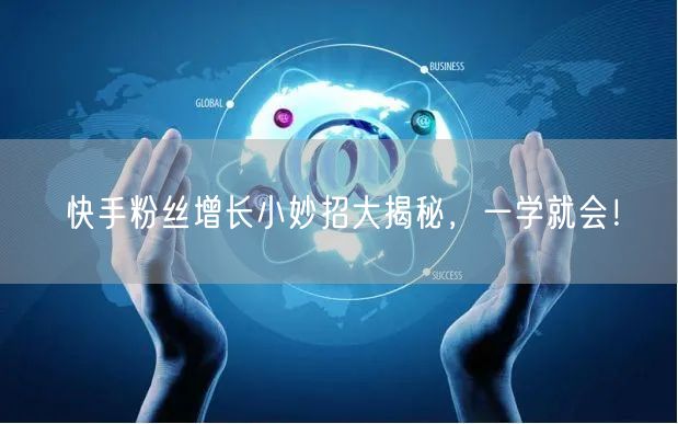 快手粉丝增长小妙招大揭秘，一学就会！