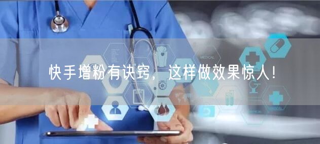 快手增粉有诀窍，这样做效果惊人！