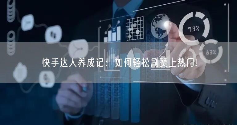 快手达人养成记:如何轻松刷赞上热门!