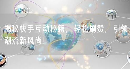 揭秘快手互动秘籍,轻松刷赞,引领潮流新风尚!