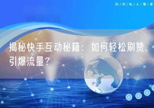 揭秘快手互动秘籍：如何轻松刷赞，引爆流量？