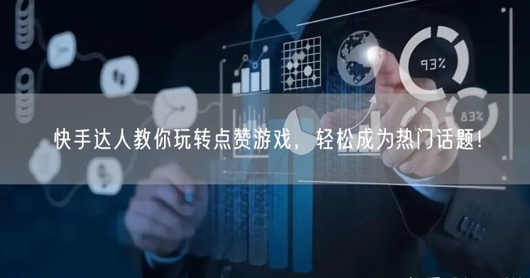 快手达人教你玩转点赞游戏,轻松成为热门话题!