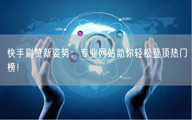 快手刷赞新姿势：专业网站助你轻松登顶热门榜！