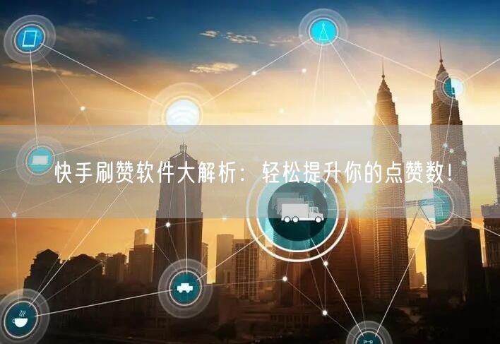 快手刷赞软件大解析:轻松提升你的点赞数!