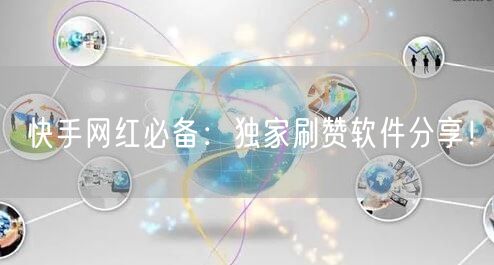 快手网红必备:独家刷赞软件分享!