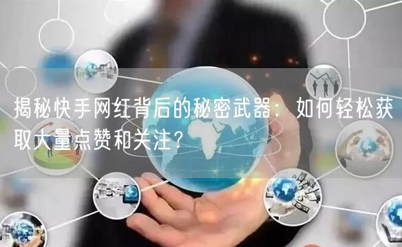 揭秘快手网红背后的秘密武器:如何轻松获取大量点赞和关注?